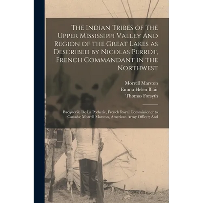 The Indian Tribes of the Upper Mississippi Valley And Region of the Great Lakes as Described by Nicolas Perrot, French Commandant in the Northwest; Ba - Paperback