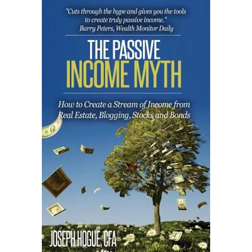 The Passive Income Myth: How to Create a Stream of Income from Real Estate, Blogging, Stocks and Bonds - Paperback
