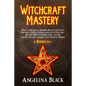Witchcraft Mastery: How to Become a Modern Witch and Cast Powerful Spells Communing with Nature - All You Need to Know about Magic & Spell - Paperback