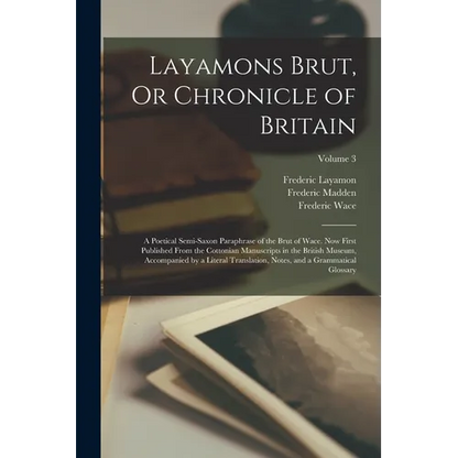 Layamons Brut, Or Chronicle of Britain: A Poetical Semi-Saxon Paraphrase of the Brut of Wace. Now First Published From the Cottonian Manuscripts in th - Paperback