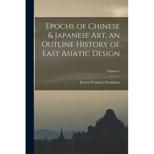 Epochs of Chinese & Japanese art, an Outline History of East Asiatic Design; Volume 1 - Paperback