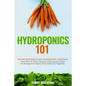 Hydroponics 101: The Easy Beginner's Guide to Hydroponic Gardening. Learn How To Build a Backyard Hydroponics System for Homegrown Orga - Paperback