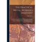 The Practical Metal-worker's Assistant: Containing the Arts of Working All Metals and Alloys, Forging of Iron and Steel, Hardening and Tempering, Melt - Paperback