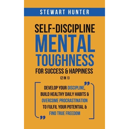 Self-Discipline & Mental Toughness For Success & Happiness (2 in 1): Develop Your Discipline, Build Healthy Daily Habits & Overcome Procrastination To - Hardcover