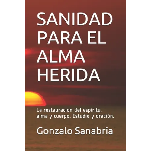 Sanidad Para El Alma Herida: La restauración del espíritu, alma y cuerpo. Estudio y oración. - Paperback