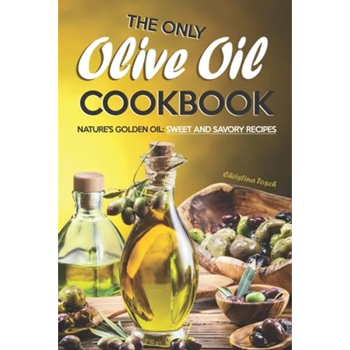 The Only Olive Oil Cookbook: Nature's Golden Oil: Sweet and Savory Recipes - Paperback