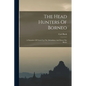 The Head Hunters Of Borneo: A Narrative Of Travel Up The Mahakkam And Down The Barito - Paperback
