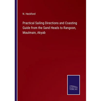 Practical Sailing Directions and Coasting Guide from the Sand Heads to Rangoon, Maulmain, Akyab - Paperback