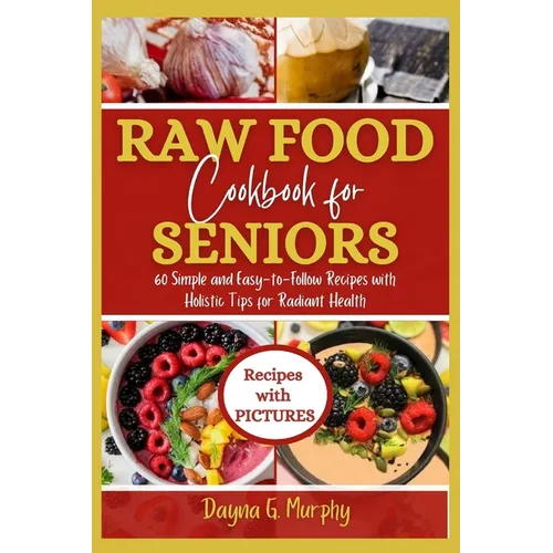 Raw Food Cookbook For Seniors: 60 Simple and Easy-to-Follow Recipes with Holistic Tips For Radiant Health - Paperback