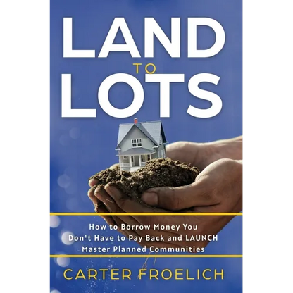 Land to Lots: How to Borrow Money You Don't Have to Pay Back and LAUNCH Master Planned Communities - Hardcover