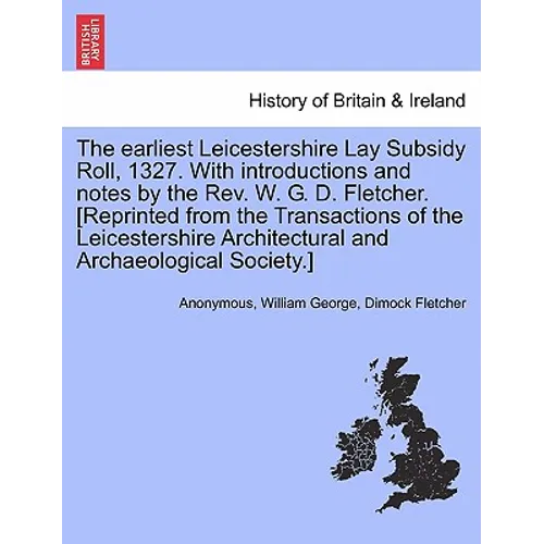 The Earliest Leicestershire Lay Subsidy Roll, 1327. with Introductions and Notes by the REV. W. G. D. Fletcher. [Reprinted from the Transactions of th - Paperback