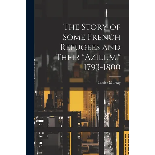 The Story of Some French Refugees and Their "Azilum," 1793-1800 - Paperback