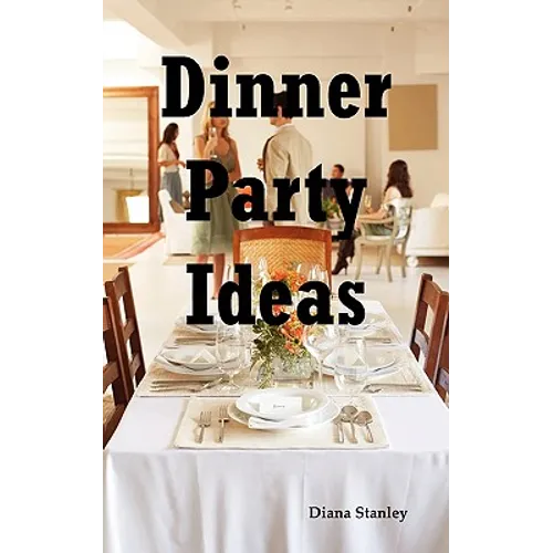 Dinner Party Ideas: All You Need to Know about Hosting Dinner Parties Including Menu and Recipe Ideas, Invitations, Games, Music, Activiti - Paperback