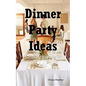 Dinner Party Ideas: All You Need to Know about Hosting Dinner Parties Including Menu and Recipe Ideas, Invitations, Games, Music, Activiti - Paperback