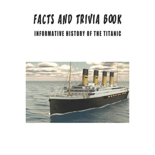 Facts And Trivia Book - Informative History Of The Titanic: Best Trivia Book For Adults - Paperback