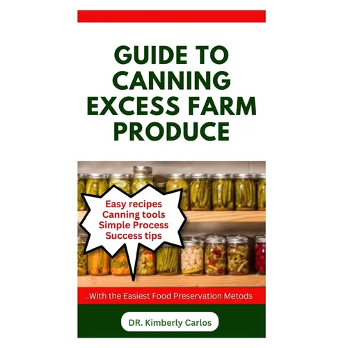 Guide to Canning Excess Farm Produce: The Complete Guide to Preserving Fruits, Vegetables, and More - Paperback