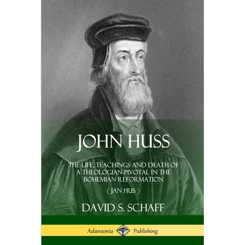 John Huss: The Life, Teachings and Death of a Theologian Pivotal in the Bohemian Reformation (Jan Hus) - Paperback