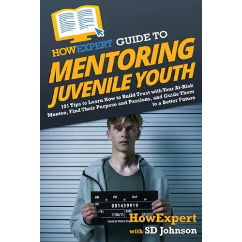 HowExpert Guide to Mentoring Juvenile Youth: 101 Tips to Learn How to Build Trust with Your At-Risk Mentee, Find Their Purpose and Passions, and Guide - Paperback
