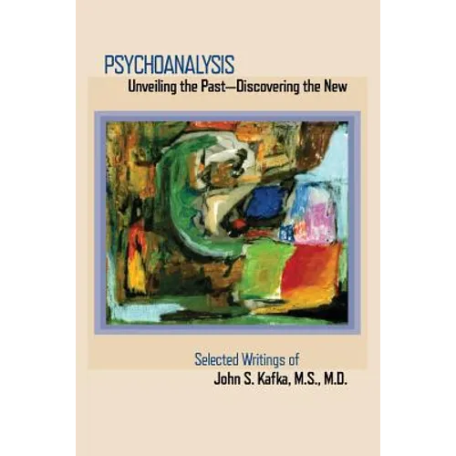 Psychoanalysis: Unveiling the Past Discovering the New: Selected Papers of John S. Kafka - Paperback