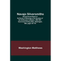 Navajo Silversmiths; Second Annual Report of the Bureau of Ethnology to the Secretary of the Smithsonian Institution, 1880-1881, Government Printing O - Paperback