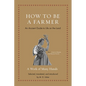 How to Be a Farmer: An Ancient Guide to Life on the Land - Hardcover