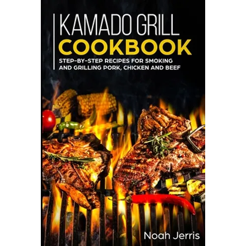 Kamado Grill Cookbook: Step-by-step recipes for Smoking and Grilling Pork, Chicken and Beef - Paperback