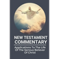 New Testament Commentary: Applications To The Life Of The Serious Believer Of Christ: The Book About Jesus Word In New Testament - Paperback