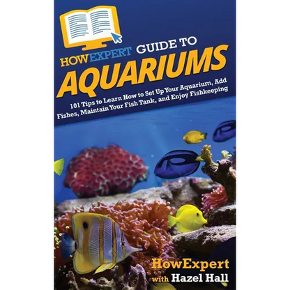 HowExpert Guide to Aquariums: 101 Tips to Learn How to Set Up Your Aquarium, Add Fishes, Maintain Your Fish Tank, and Enjoy Fishkeeping - Hardcover