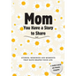 Mom, You Have a Story to Share: Stories, Memories and Moments That Have Shaped Your Life - Paperback