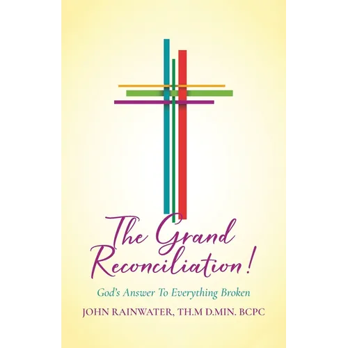 The Grand Reconciliation!: God's Answer To Everything Broken - Paperback