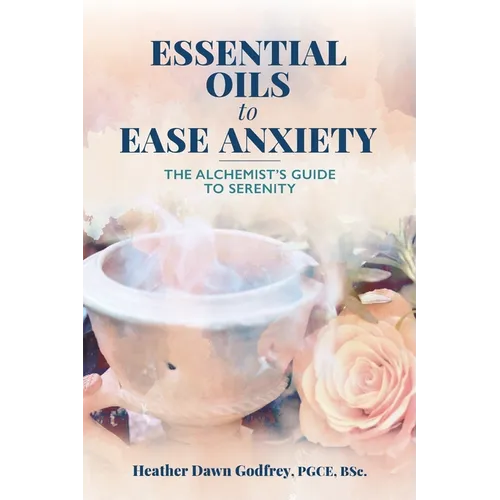 Essential Oils to Ease Anxiety: The Alchemist's Guide to Serenity - Paperback