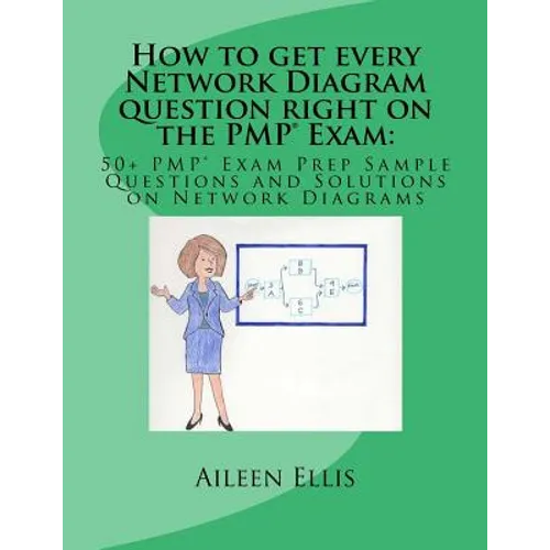How to get every Network Diagram question right on the PMP(R) Exam: : 50+ PMP(R) Exam Prep Sample Questions and Solutions on Network Diagrams - Paperback
