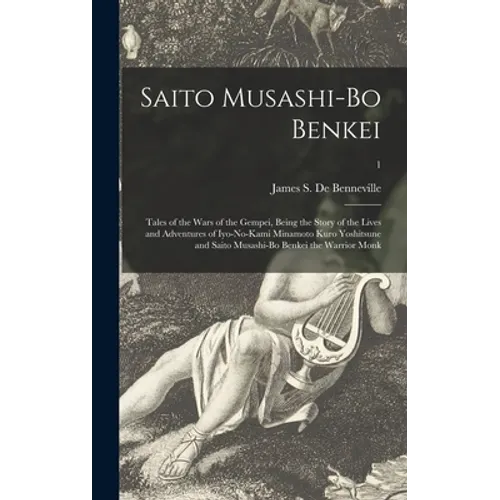 Saito Musashi-bo Benkei: Tales of the Wars of the Gempei, Being the Story of the Lives and Adventures of Iyo-no-Kami Minamoto Kuro Yoshitsune a - Hardcover