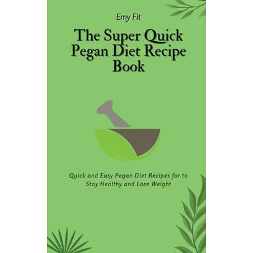The Super Quick Pegan Diet Recipe Book: Quick and Easy Pegan Diet Recipes for to Stay Healthy and Lose Weight - Hardcover