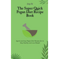 The Super Quick Pegan Diet Recipe Book: Quick and Easy Pegan Diet Recipes for to Stay Healthy and Lose Weight - Hardcover