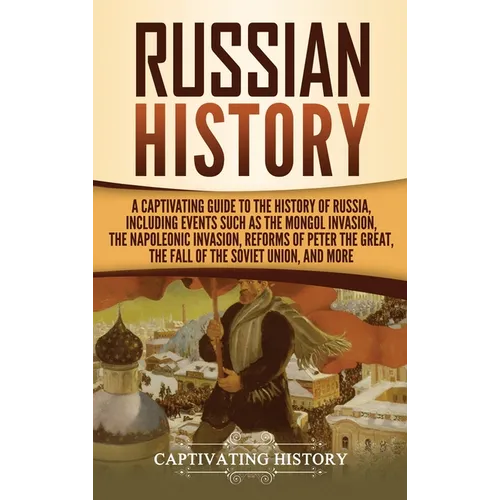 Russian History: A Captivating Guide to the History of Russia, Including Events Such as the Mongol Invasion, the Napoleonic Invasion, R - Hardcover