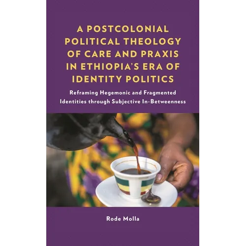 A Postcolonial Political Theology of Care and PRAXIS in Ethiopia's Era of Identity Politics: Reframing Hegemonic and Fragmented Identities Through Sub - Hardcover