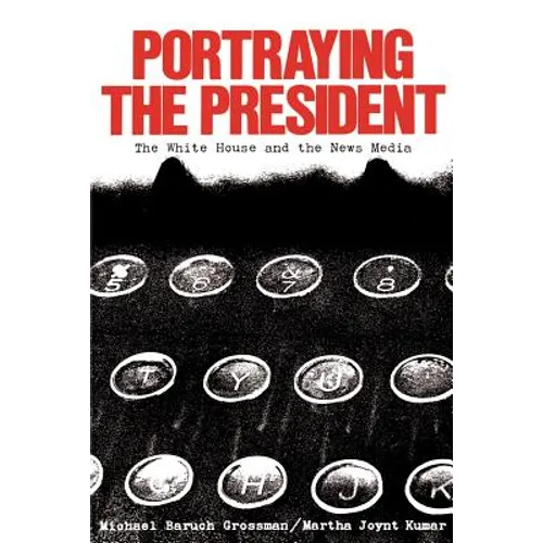 Portraying the President: The White House and the News Media - Paperback