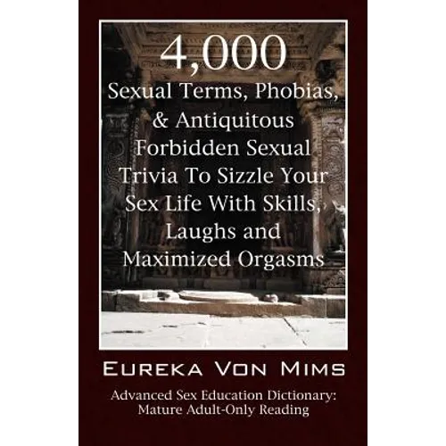 4,000 Sexual Terms, Phobias & Antiquitous Forbidden Sexual Trivia To Sizzle Your Sex Life With Skills, Laughs, and Maximized Orgasms! Advanced Sex Edu - Paperback