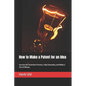 How to Make a Patent for an Idea: Survive the Invention Process, Help Humanity, and Make a Ton of Money - Paperback