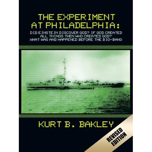 The Experiment at Philadelphia: Did Einstein Discover God? If God Created All Things Then Who Created God? What Was and Happened Before the Big-Bang - Paperback