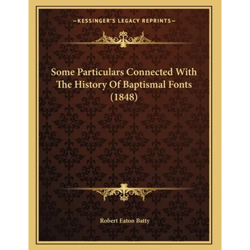 Some Particulars Connected With The History Of Baptismal Fonts (1848) - Paperback