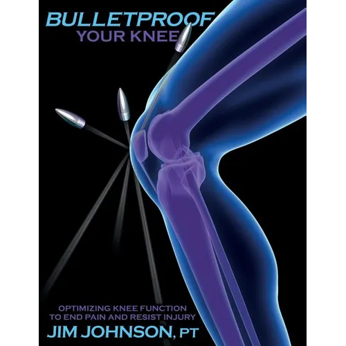 Bulletproof Your Knee: Optimizing Knee Function to End Pain and Resist Injury - Paperback