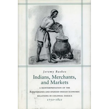 Indians, Merchants, and Markets: A Reinterpretation of the Repartimiento and Spanish-Indian Economic Relations in Colonial Oaxaca, 1750-1821 - Hardcover