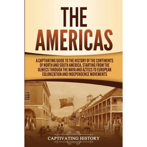 The Americas: A Captivating Guide to the History of the Continents of North and South America, Starting from the Olmecs through the - Paperback