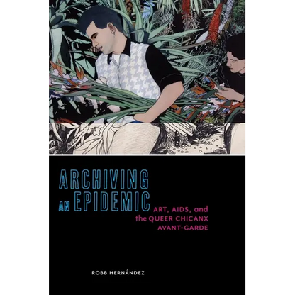 Archiving an Epidemic: Art, AIDS, and the Queer Chicanx Avant-Garde - Paperback