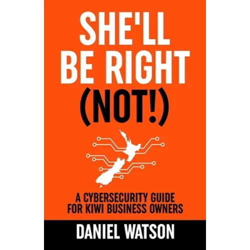 She'll Be Right (Not!): A Cybersecurity Guide for Kiwi Business Owners - Paperback