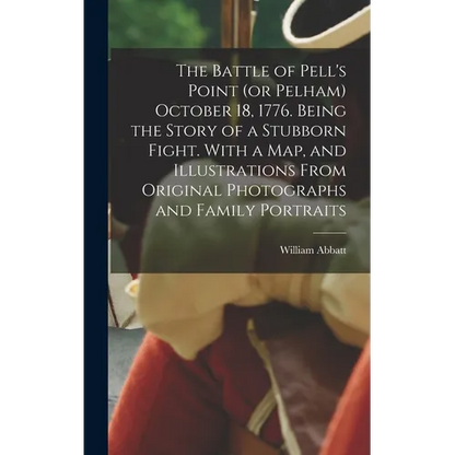 The Battle of Pell's Point (or Pelham) October 18, 1776. Being the Story of a Stubborn Fight. With a map, and Illustrations From Original Photographs - Hardcover