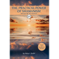 The Practical Power of Shamanism: Heal Your Life, Loves and Losses - Paperback