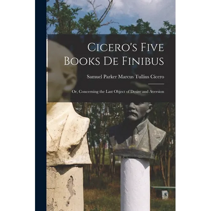 Cicero's Five Books De Finibus: Or, Concerning the Last Object of Desire and Aversion - Paperback